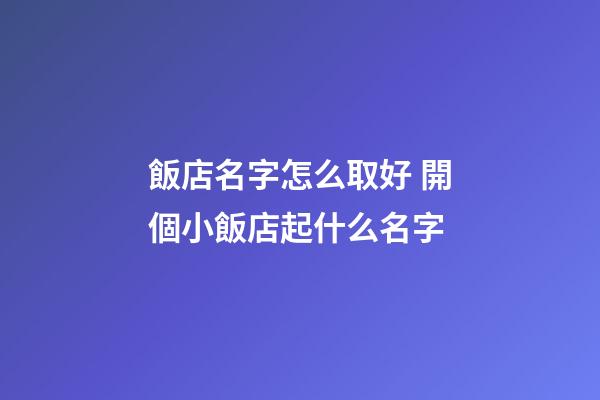 飯店名字怎么取好 開個小飯店起什么名字-第1張-店鋪起名-玄機派
